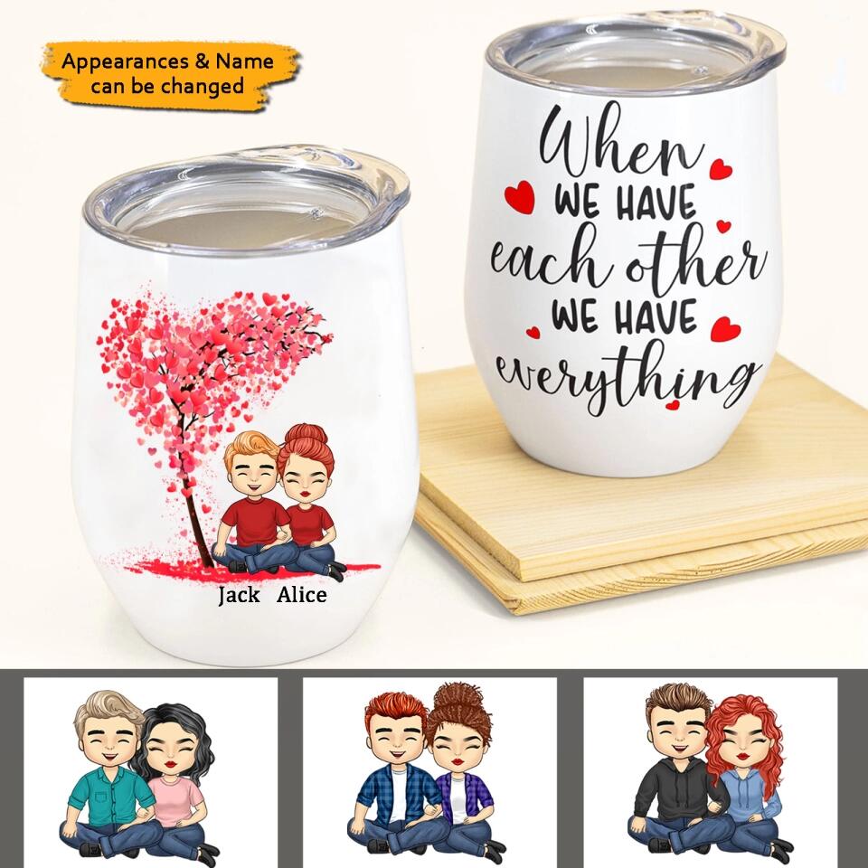 When We Have Each Other We Have Everything - Personalized Wine Tumbler - Birthday, Loving, Valentine Gift For Couple, Husband, Wife, Life Partners