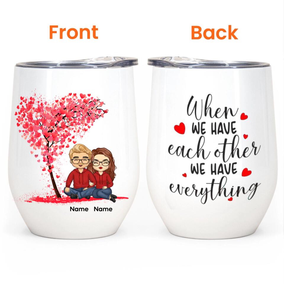 When We Have Each Other We Have Everything - Personalized Wine Tumbler - Birthday, Loving, Valentine Gift For Couple, Husband, Wife, Life Partners