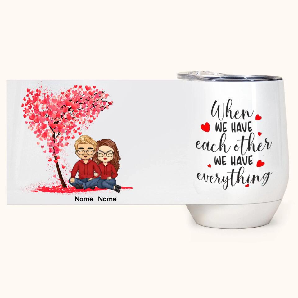 When We Have Each Other We Have Everything - Personalized Wine Tumbler - Birthday, Loving, Valentine Gift For Couple, Husband, Wife, Life Partners