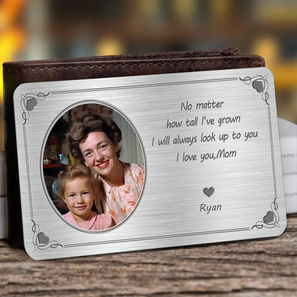 No Matter How Tall I've Grown, I Will Always Look Up to You - Custom Photo Personalized Aluminum Wallet Card - Gift For Mom