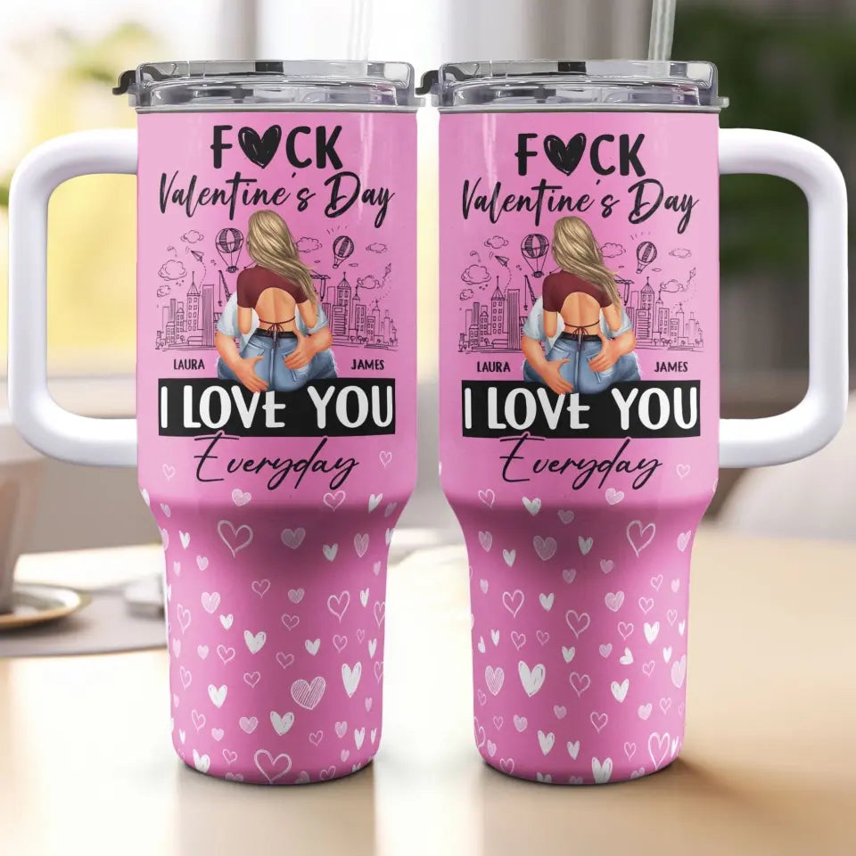 Fuck Valentine's Day, I Love You Everyday - Personalized 40oz Tumbler With Straw