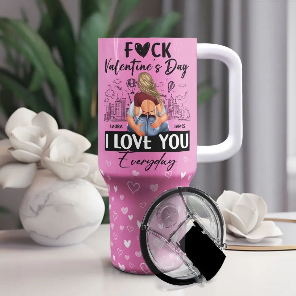 Fuck Valentine's Day, I Love You Everyday - Personalized 40oz Tumbler With Straw