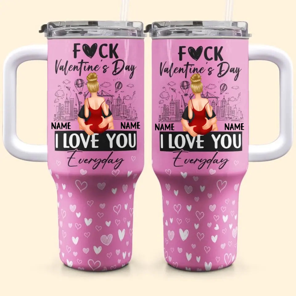 Fuck Valentine's Day, I Love You Everyday - Personalized 40oz Tumbler With Straw