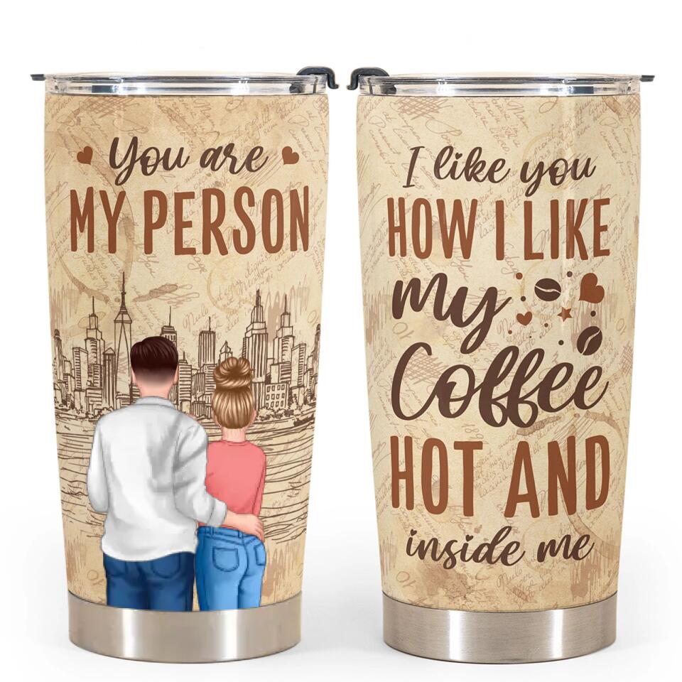 I Like You How I Like My Coffee, Hot And Inside Me - Personalized Tumbler Cup - Birthday, Loving Gift For Couples, Husband, Wife, Boyfriend, Girlfriend