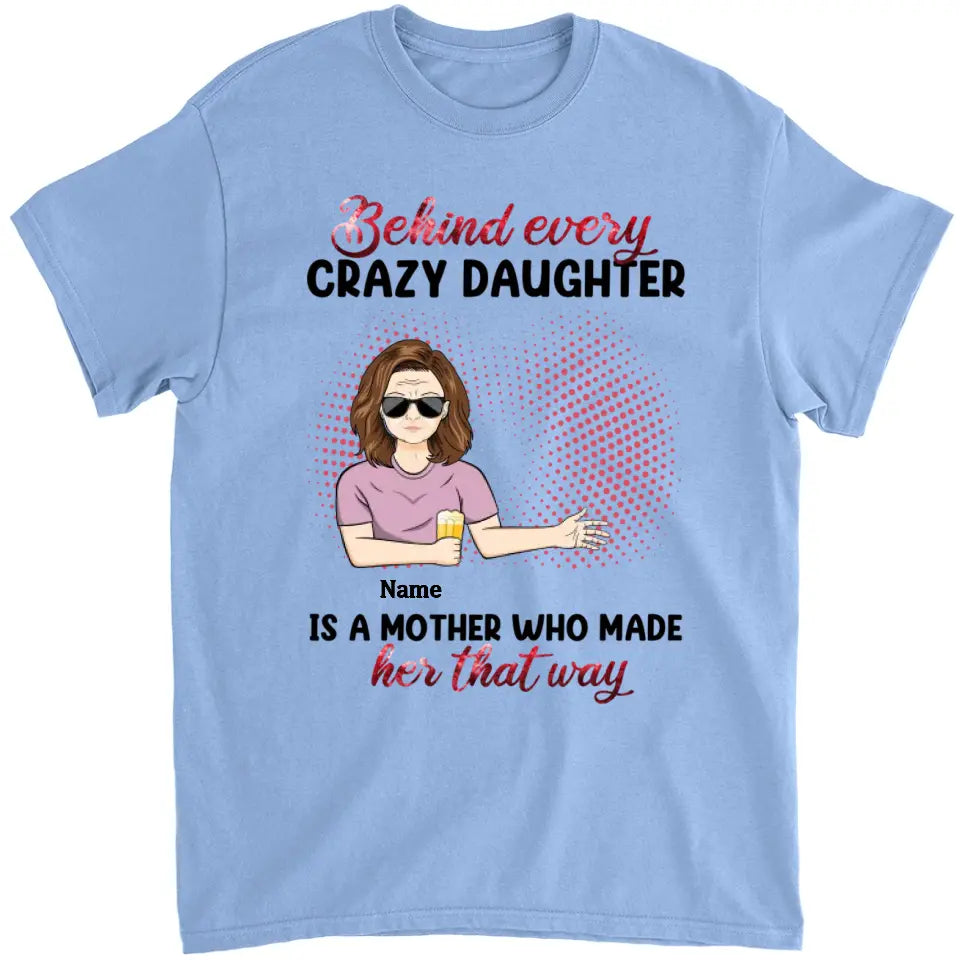 Behind Every Crazy Daughter Is A Mother - Personalized Shirt - Birthday, Loving Gift For Daughter, Mom, Mother